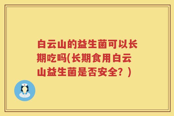 白云山的益生菌可以长期吃吗(长期食用白云山益生菌是否安全？)