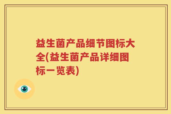 益生菌产品细节图标大全(益生菌产品详细图标一览表)