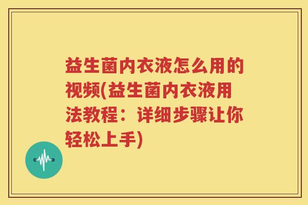 益生菌内衣液怎么用的视频(益生菌内衣液用法教程：详细步骤让你轻松上手)