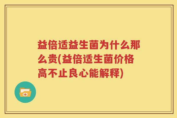 益倍适益生菌为什么那么贵(益倍适生菌价格高不止良心能解释)