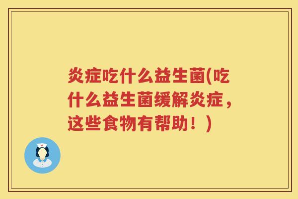 炎症吃什么益生菌(吃什么益生菌缓解炎症，这些食物有帮助！)