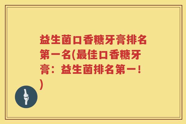 益生菌口香糖牙膏排名第一名(最佳口香糖牙膏：益生菌排名第一！)