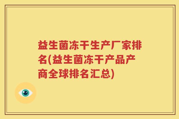 益生菌冻干生产厂家排名(益生菌冻干产品产商全球排名汇总)