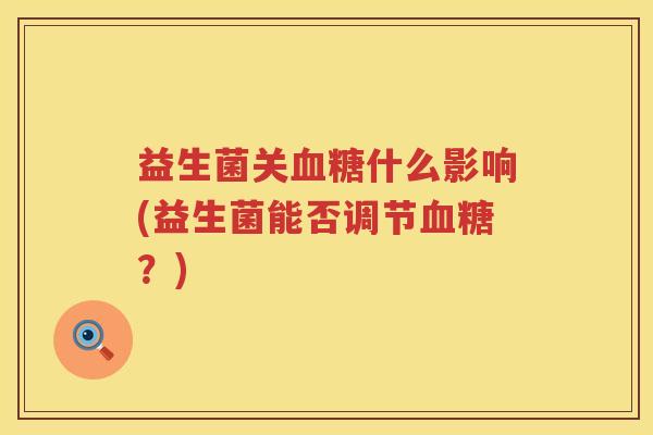 益生菌关血糖什么影响(益生菌能否调节血糖？)