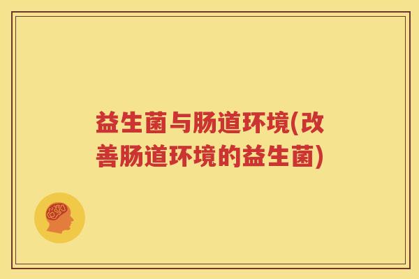 益生菌与肠道环境(改善肠道环境的益生菌)