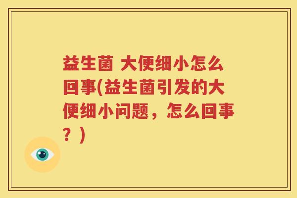 益生菌 大便细小怎么回事(益生菌引发的大便细小问题，怎么回事？)