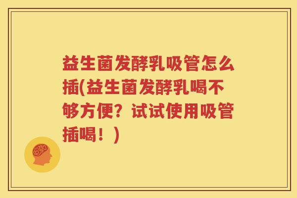 益生菌发酵乳吸管怎么插(益生菌发酵乳喝不够方便？试试使用吸管插喝！)