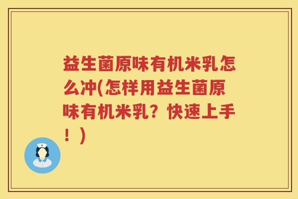 益生菌原味有机米乳怎么冲(怎样用益生菌原味有机米乳？快速上手！)