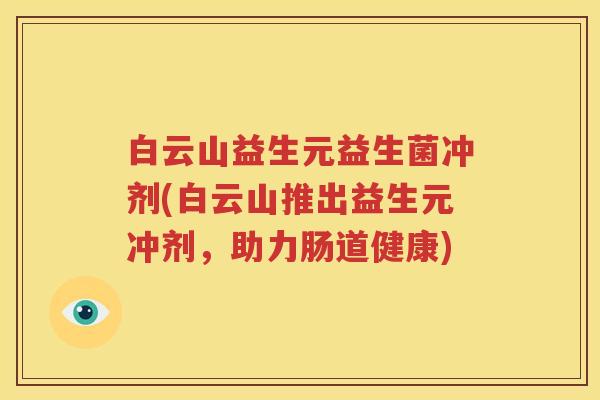 白云山益生元益生菌冲剂(白云山推出益生元冲剂，助力肠道健康)