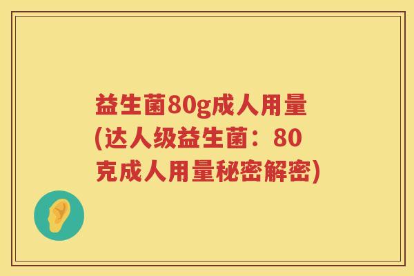 益生菌80g成人用量(达人级益生菌：80克成人用量秘密解密)