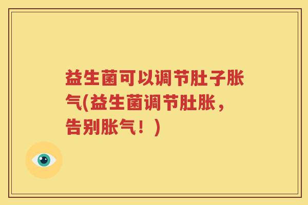 益生菌可以调节肚子胀气(益生菌调节肚胀，告别胀气！)
