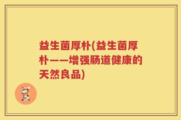 益生菌厚朴(益生菌厚朴——增强肠道健康的天然良品)