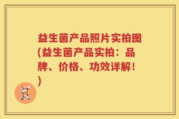 益生菌产品照片实拍图(益生菌产品实拍：品牌、价格、功效详解！)