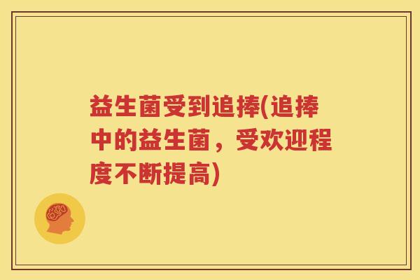 益生菌受到追捧(追捧中的益生菌，受欢迎程度不断提高)