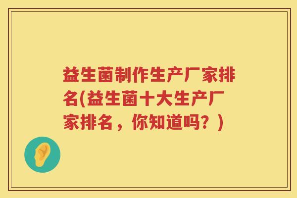 益生菌制作生产厂家排名(益生菌十大生产厂家排名，你知道吗？)