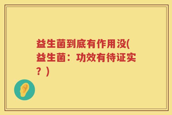 益生菌到底有作用没(益生菌：功效有待证实？)