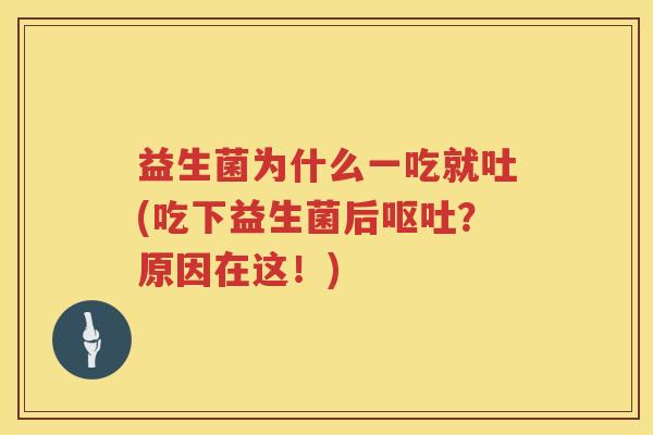 益生菌为什么一吃就吐(吃下益生菌后呕吐？原因在这！)