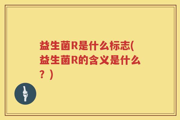 益生菌R是什么标志(益生菌R的含义是什么？)