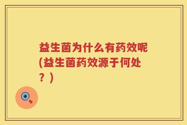 益生菌为什么有药效呢(益生菌药效源于何处？)