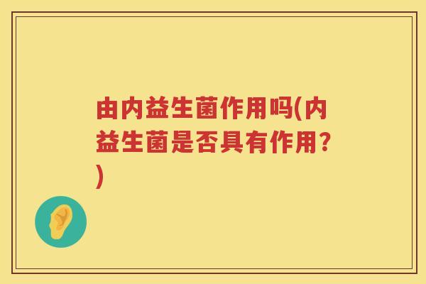 由内益生菌作用吗(内益生菌是否具有作用？)