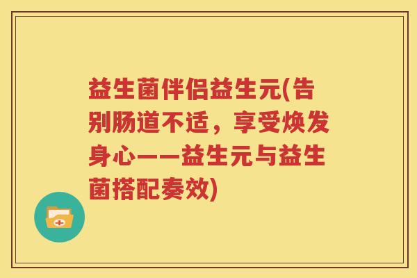 益生菌伴侣益生元(告别肠道不适，享受焕发身心——益生元与益生菌搭配奏效)