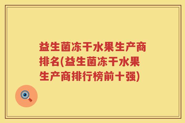 益生菌冻干水果生产商排名(益生菌冻干水果生产商排行榜前十强)
