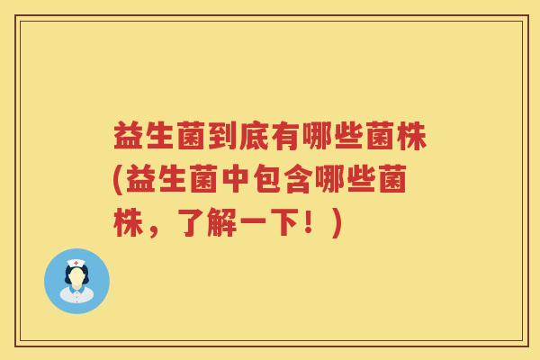 益生菌到底有哪些菌株(益生菌中包含哪些菌株，了解一下！)