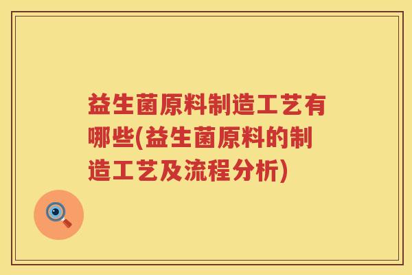 益生菌原料制造工艺有哪些(益生菌原料的制造工艺及流程分析)