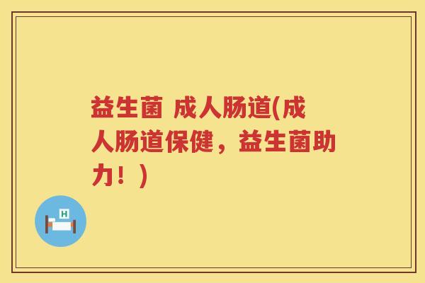 益生菌 成人肠道(成人肠道保健，益生菌助力！)