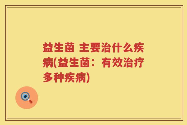 益生菌 主要治什么疾病(益生菌：有效治疗多种疾病)