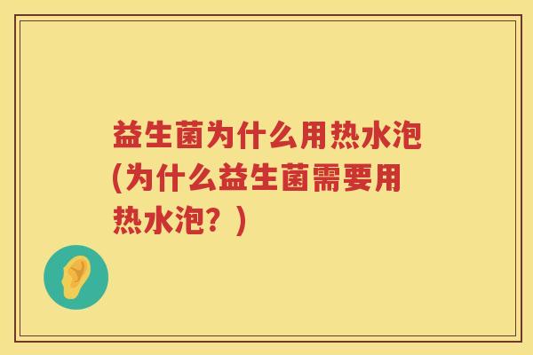 益生菌为什么用热水泡(为什么益生菌需要用热水泡？)