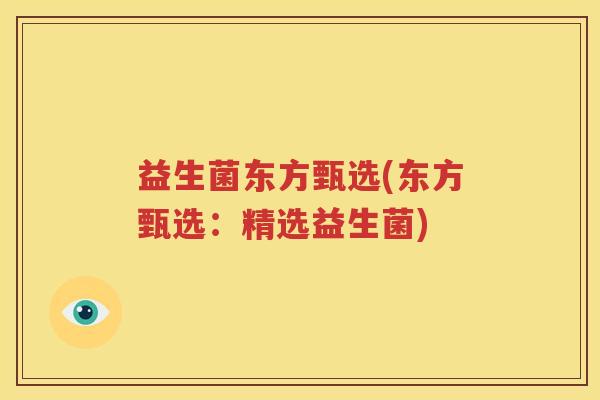 益生菌东方甄选(东方甄选：精选益生菌)