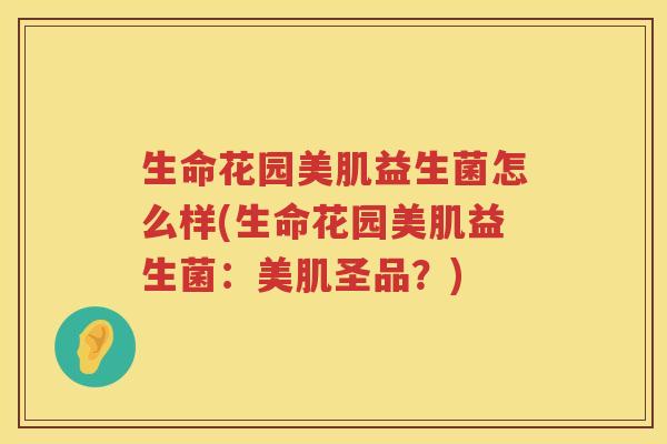 生命花园美肌益生菌怎么样(生命花园美肌益生菌：美肌圣品？)
