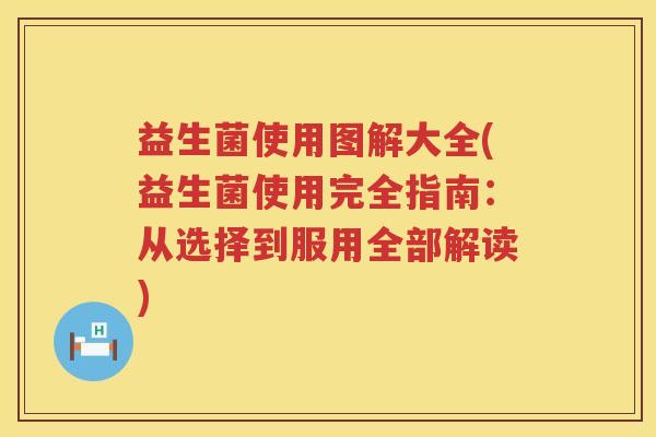 益生菌使用图解大全(益生菌使用完全指南：从选择到服用全部解读)