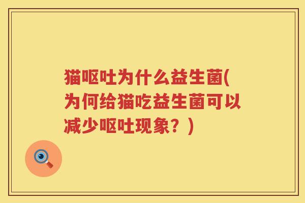 猫呕吐为什么益生菌(为何给猫吃益生菌可以减少呕吐现象？)
