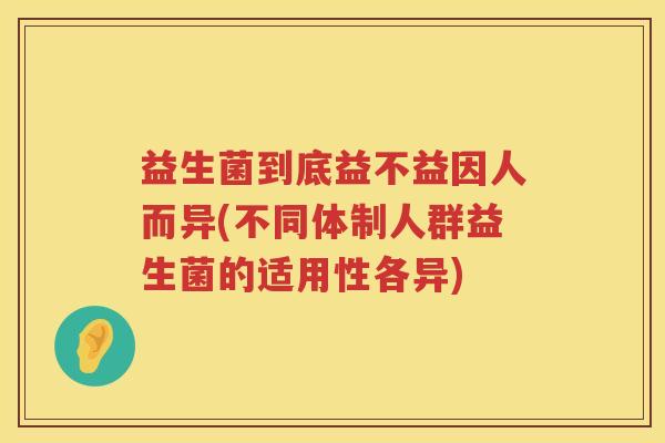 益生菌到底益不益因人而异(不同体制人群益生菌的适用性各异)