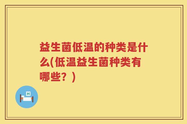 益生菌低温的种类是什么(低温益生菌种类有哪些？)