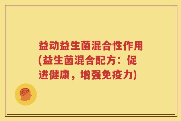 益动益生菌混合性作用(益生菌混合配方：促进健康，增强免疫力)