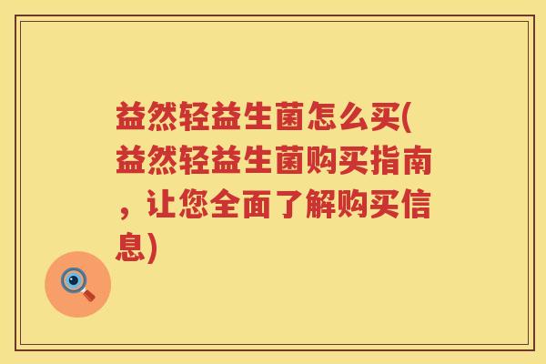益然轻益生菌怎么买(益然轻益生菌购买指南，让您全面了解购买信息)