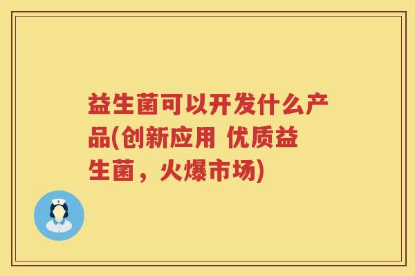益生菌可以开发什么产品(创新应用 优质益生菌，火爆市场)