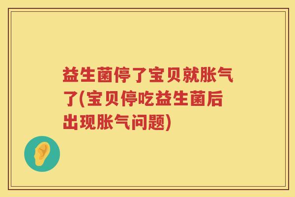 益生菌停了宝贝就胀气了(宝贝停吃益生菌后出现胀气问题)