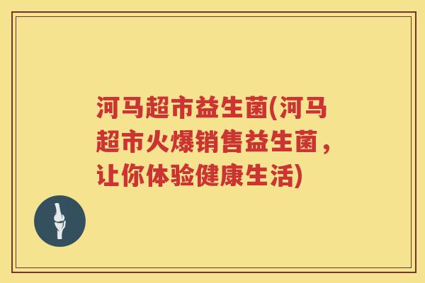 河马超市益生菌(河马超市火爆销售益生菌，让你体验健康生活)