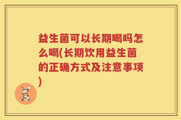 益生菌可以长期喝吗怎么喝(长期饮用益生菌的正确方式及注意事项)