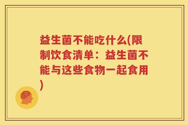 益生菌不能吃什么(限制饮食清单：益生菌不能与这些食物一起食用)