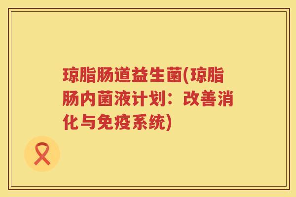 琼脂肠道益生菌(琼脂肠内菌液计划：改善消化与免疫系统)