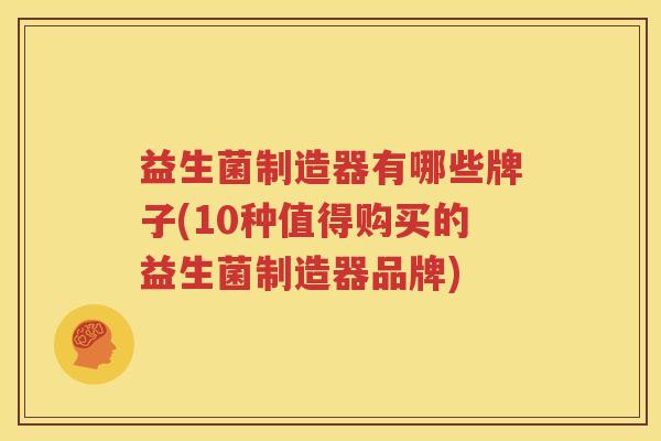 益生菌制造器有哪些牌子(10种值得购买的益生菌制造器品牌)