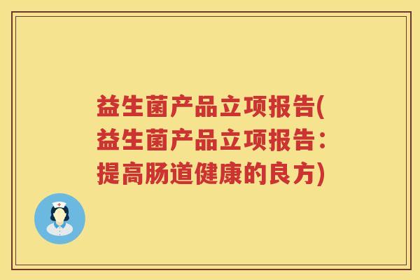 益生菌产品立项报告(益生菌产品立项报告：提高肠道健康的良方)