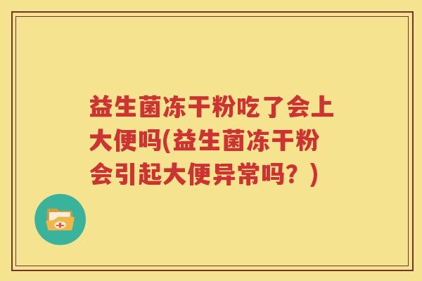 益生菌冻干粉吃了会上大便吗(益生菌冻干粉会引起大便异常吗？)