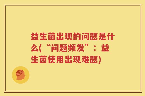 益生菌出现的问题是什么(“问题频发”：益生菌使用出现难题)