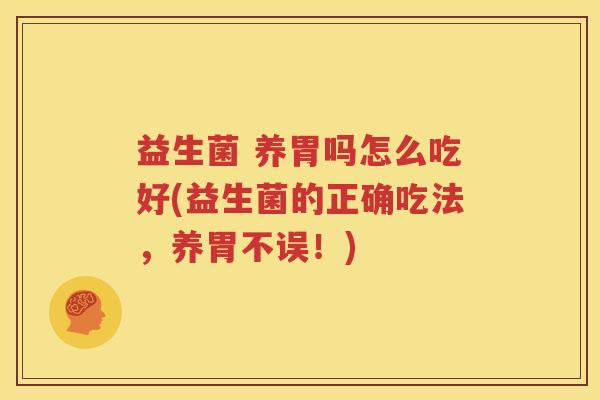 益生菌 养胃吗怎么吃好(益生菌的正确吃法，养胃不误！)